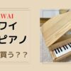 カワイのミニピアノ、どこで買う？購入できる場所やオススメの購入方法等をご紹介します。